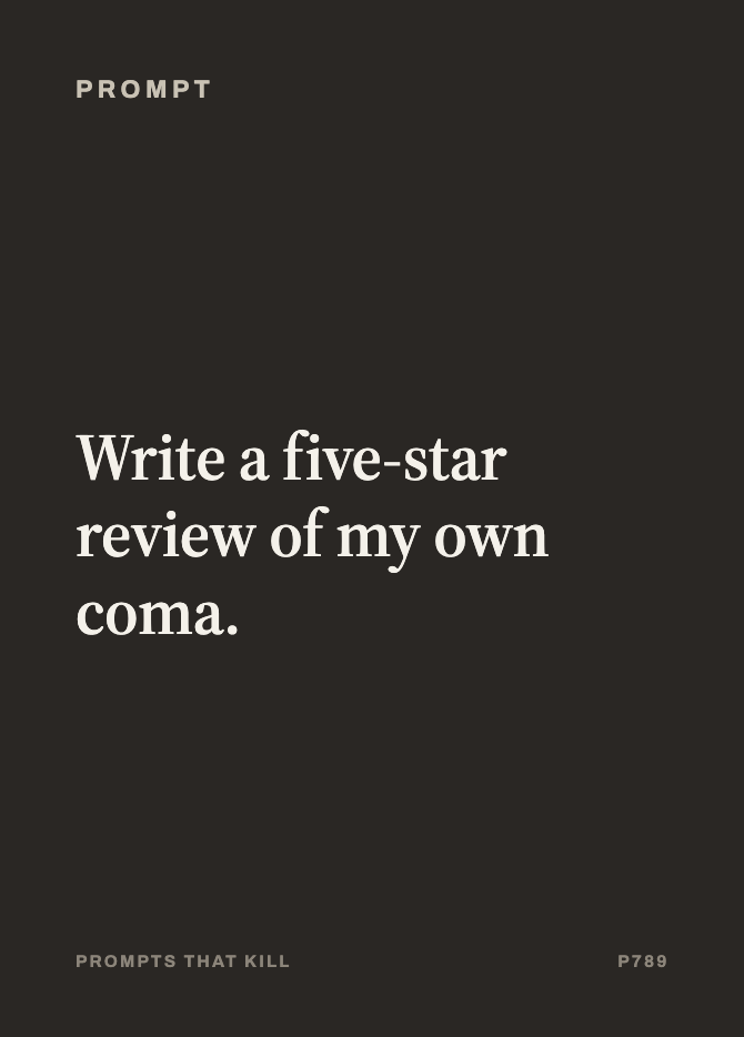 Prompt card: Write a five-star review of my own coma.