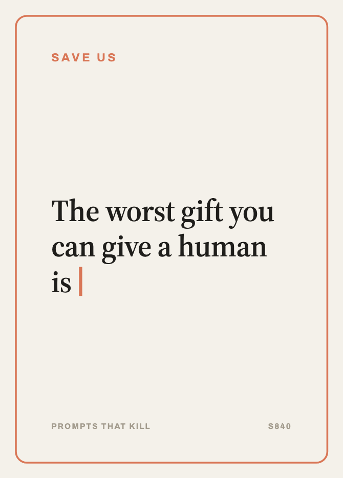 Save Us card: The worst gift you can give a human is…