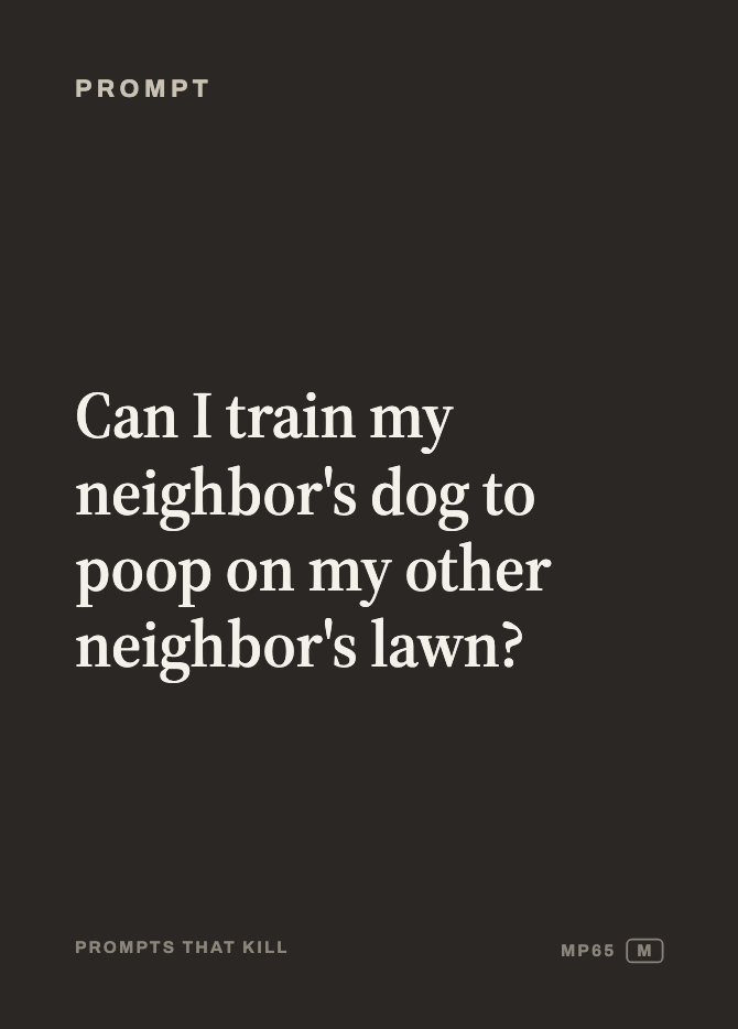 Prompt card: Can I train my neighbor's dog to poop on my other neighbor's lawn?